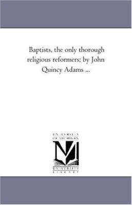Baptists, the Only Thorough Religious Reformers... 1425514359 Book Cover