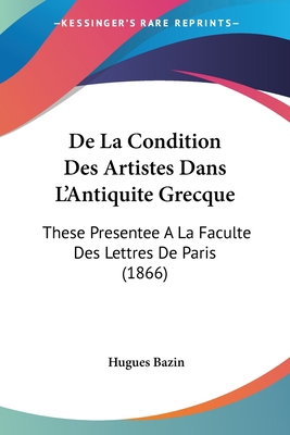 De La Condition Des Artistes Dans L'Antiquite G... [French] 1160855560 Book Cover