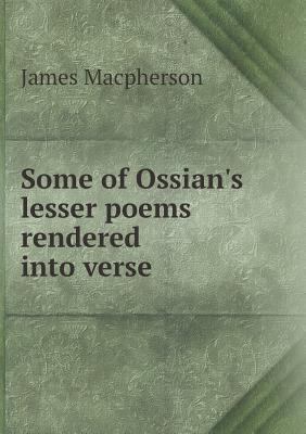 Some of Ossian's lesser poems rendered into verse 5518783132 Book Cover