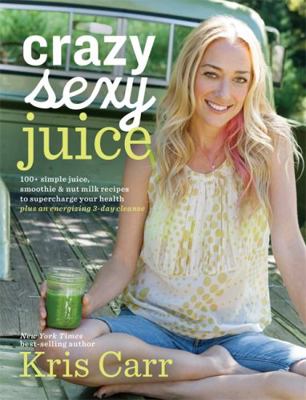 Crazy Sexy Juice: 100+ Simple Juice, Smoothie &... 1401941532 Book Cover
