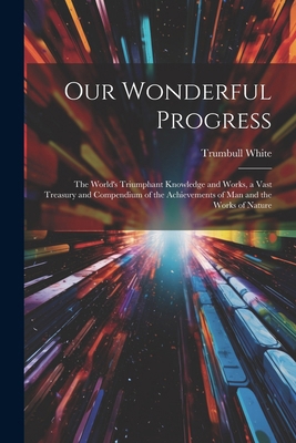 Our Wonderful Progress: The World's Triumphant ... 1022504819 Book Cover