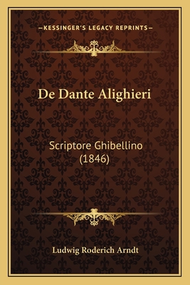 De Dante Alighieri: Scriptore Ghibellino (1846) [Latin] 1165410524 Book Cover