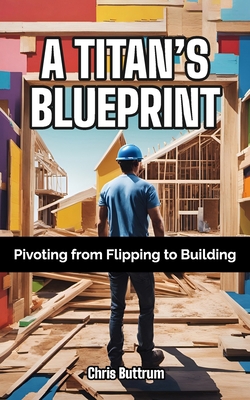 A Titan's Blueprint: Pivoting from Flipping to ... B0CJ45MZ71 Book Cover
