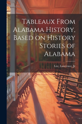 Tableaux From Alabama History, Based on History... 1022014579 Book Cover