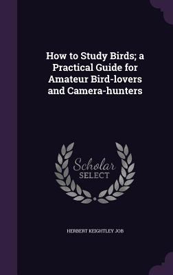 How to Study Birds; A Practical Guide for Amate... 1347320989 Book Cover