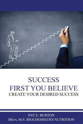 Success First You Believe: Create Your Desired ... 1979010668 Book Cover