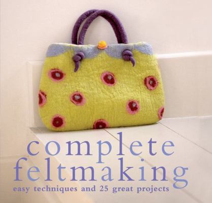 Complete Feltmaking: Easy Techniques and 25 Gre... 1843404761 Book Cover
