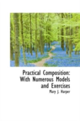 Practical Composition: With Numerous Models and... 0559426437 Book Cover