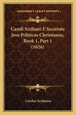 Caroli Scribani E Societate Jesu Politicus Chri... [Latin] 1167251164 Book Cover