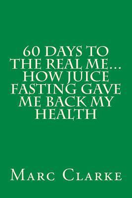 60 Days To The Real Me...How Juice Fasting Gave... 1480280437 Book Cover