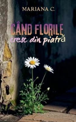 Cand florile cresc din piatra [Romanian] B0G2MZNCZH Book Cover