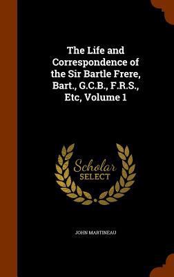 The Life and Correspondence of the Sir Bartle F... 1346305927 Book Cover