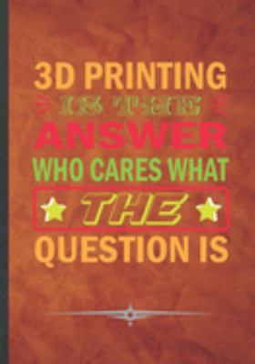 Paperback 3D Printing Is the Answer Who Cares What the Question Is: Funny Printer Technology Lined Notebook Journal Diary For Printing Design Service Gadget, Un Book