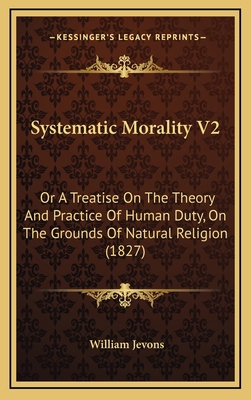 Systematic Morality V2: Or A Treatise On The Th... 1166252213 Book Cover