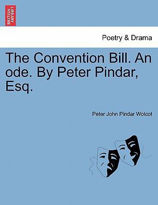 The Convention Bill. an Ode. by Peter Pindar, Esq. 1241167273 Book Cover