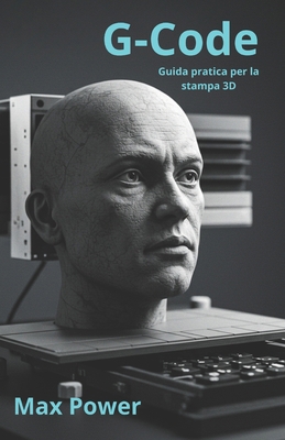 G-Code: Guida pratica per la stampa 3D: Da Zero... [Italian] B0FCM8JVV1 Book Cover