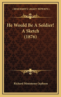 He Would Be A Soldier! A Sketch (1876) 1166529878 Book Cover