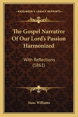 The Gospel Narrative Of Our Lord's Passion Harm... 116513005X Book Cover