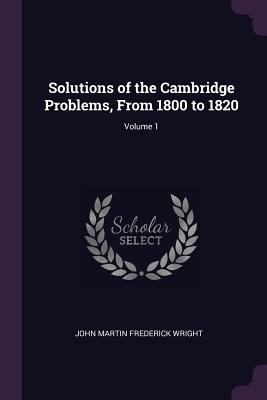 Solutions of the Cambridge Problems, From 1800 ... 1377548953 Book Cover