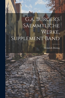 G.a. Bürger's Saemmtliche Werke, Supplement Band [German] 1021580759 Book Cover