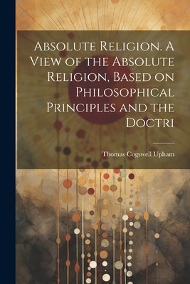 Absolute Religion. A View of the Absolute Relig... 1021414786 Book Cover