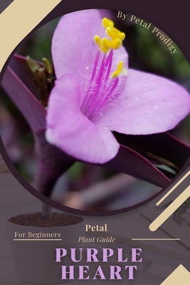 Purple Heart: Prodigy Petal, Plant Guide B0BXNKWZBG Book Cover