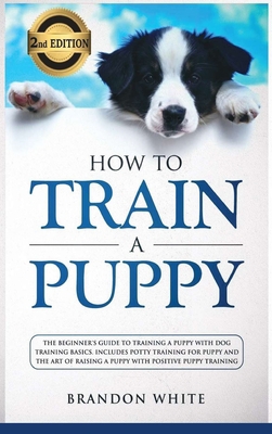 How to Train a Puppy: 2nd Edition: The Beginner... 1914284836 Book Cover