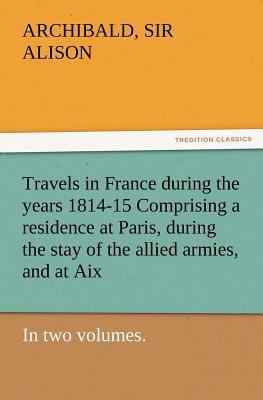 Travels in France During the Years 1814-15 Comp... 384722512X Book Cover