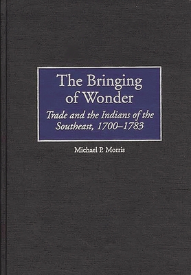 The Bringing of Wonder: Trade and the Indians o... 0313308438 Book Cover