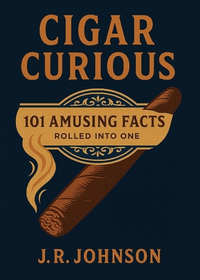 Cigar Curious: 101 Amusing Facts Rolled into One B0FBTBWZ6P Book Cover