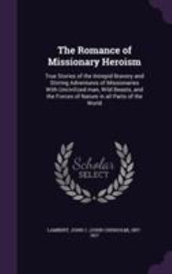 The Romance of Missionary Heroism: True Stories... 1355582180 Book Cover