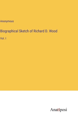 Biographical Sketch of Richard D. Wood: Vol. I 3382159473 Book Cover