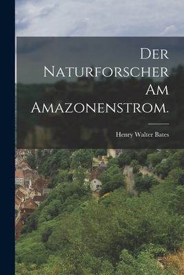 Der Naturforscher am Amazonenstrom. [German] 1017782415 Book Cover