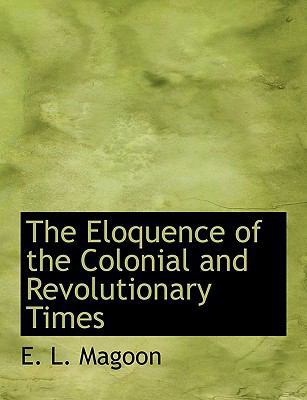 The Eloquence of the Colonial and Revolutionary... 1113701226 Book Cover