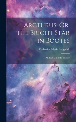 Arcturus, Or, the Bright Star in Bootes: An Eas... 1020680318 Book Cover