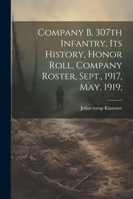 Company B, 307th Infantry, Its History, Honor R... 1021810886 Book Cover