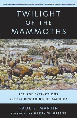 Twilight of the Mammoths : Ice Age Extinctions and the Rewilding of America