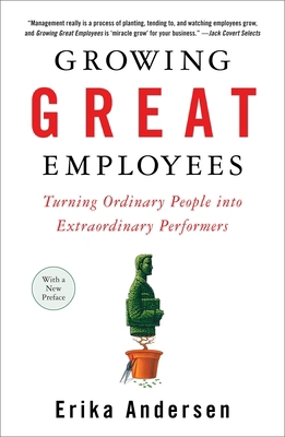 Growing Great Employees : Turning Ordinary People into Extraordinary Performers