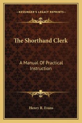The Shorthand Clerk: A Manual Of Practical Inst... 116325567X Book Cover