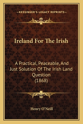 Ireland For The Irish: A Practical, Peaceable, ... 1164849301 Book Cover