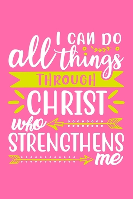 I Can Do All Things Through Christ Who Strengthens Me: Blank Lined Journal Notebook Diary: Bible Quote Scripture Christian Gift Gratitude Prayer ... Pages | Plain White Paper | Soft Cover Book