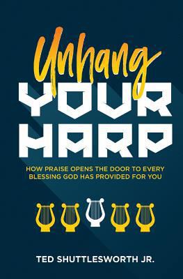 Unhang Your Harp: How Praise Opens the Door to ... 0990919676 Book Cover