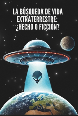 La Búsqueda de Vida Extraterrestre: ¿Hecho o Fi... [Spanish] B0FNRS4PDM Book Cover