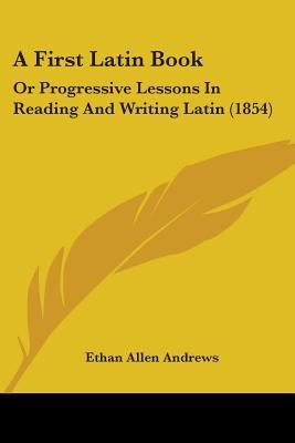 A First Latin Book: Or Progressive Lessons In R... 1436727731 Book Cover