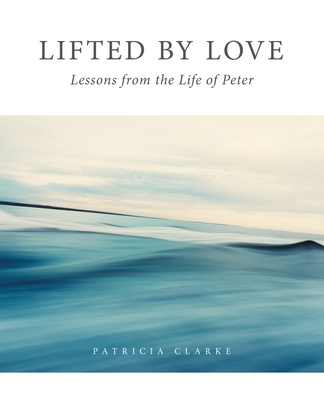 Lifted by Love: Lessons from the Life of Peter 1664267581 Book Cover