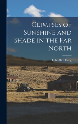 Glimpses of Sunshine and Shade in the Far North 1016377908 Book Cover