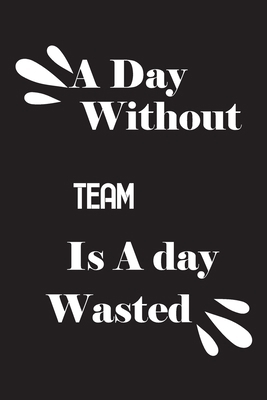 A day without Team is a day wasted 1659216583 Book Cover