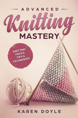 Advanced Knitting Mastery: Knitting Tricks, Tip... 1983968498 Book Cover