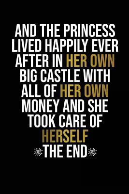 Paperback And The Princess Lived Happily Ever After In Her Own Big Castle With All Of Her Own Money And She Took Care Of Herself The End: Motivational Journal | ... Bound Softcover (Motivational Journals) Book