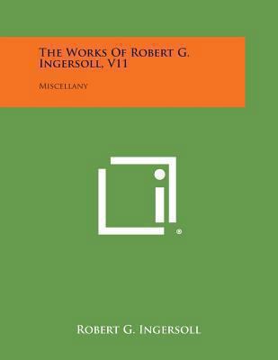 The Works of Robert G. Ingersoll, V11: Miscellany 1494121433 Book Cover